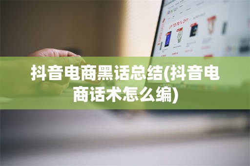 抖音电商黑话总结(抖音电商话术怎么编)