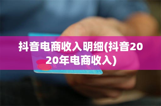 抖音电商收入明细(抖音2020年电商收入)