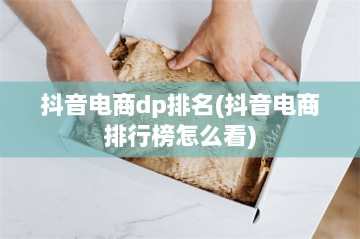 抖音电商dp排名(抖音电商排行榜怎么看)