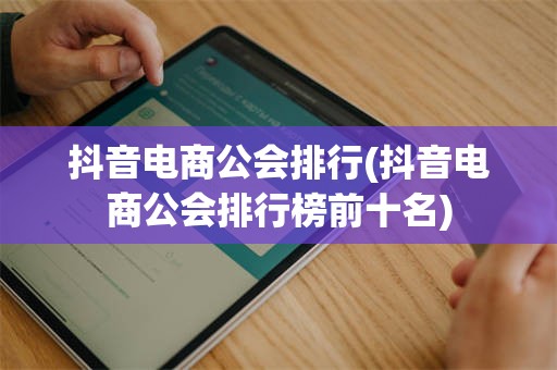 抖音电商公会排行(抖音电商公会排行榜前十名)