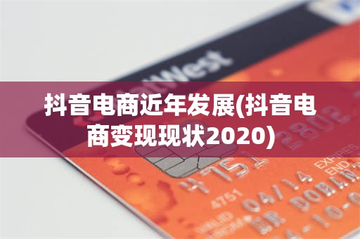 抖音电商近年发展(抖音电商变现现状2020)