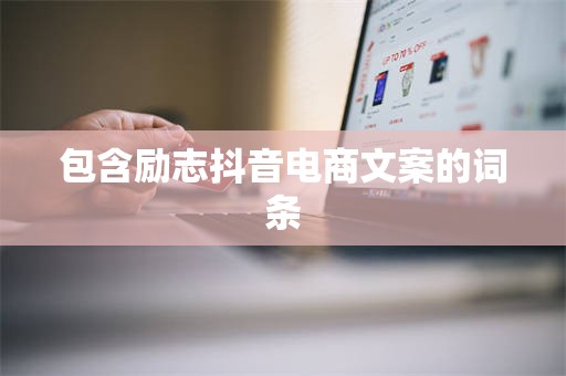 包含励志抖音电商文案的词条