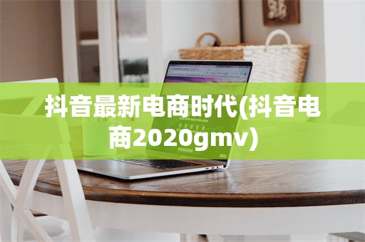 抖音最新电商时代(抖音电商2020gmv)