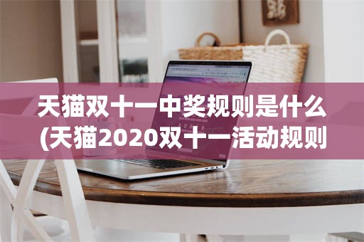 天猫双十一中奖规则是什么(天猫2020双十一活动规则)