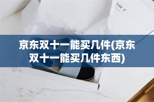 京东双十一能买几件(京东双十一能买几件东西)