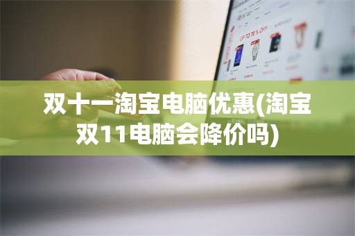 双十一淘宝电脑优惠(淘宝双11电脑会降价吗)