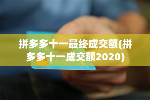 拼多多十一最终成交额(拼多多十一成交额2020)