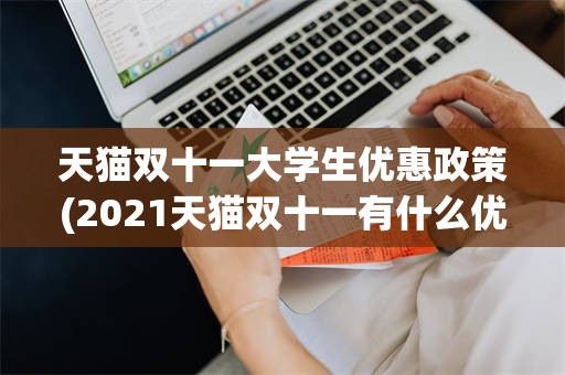 天猫双十一大学生优惠政策(2021天猫双十一有什么优惠)