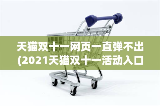 天猫双十一网页一直弹不出(2021天猫双十一活动入口)