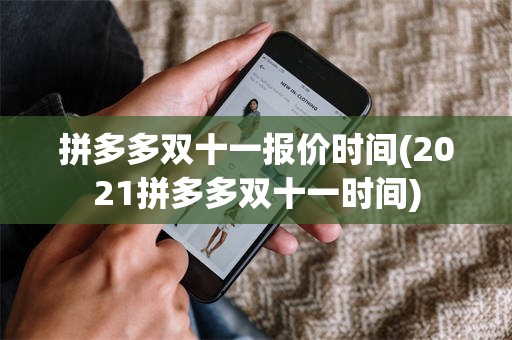 拼多多双十一报价时间(2021拼多多双十一时间)