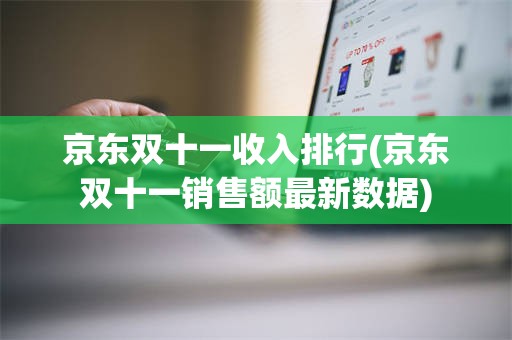 京东双十一收入排行(京东双十一销售额最新数据)