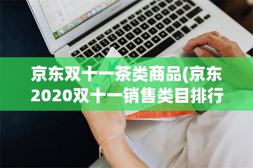 京东双十一茶类商品(京东2020双十一销售类目排行)