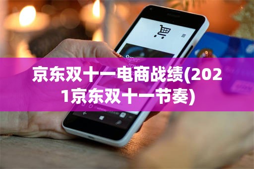 京东双十一电商战绩(2021京东双十一节奏)