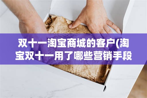 双十一淘宝商城的客户(淘宝双十一用了哪些营销手段)