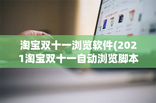 淘宝双十一浏览软件(2021淘宝双十一自动浏览脚本)