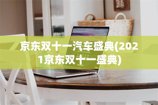 京东双十一汽车盛典(2021京东双十一盛典)