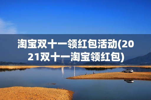 淘宝双十一领红包活动(2021双十一淘宝领红包)