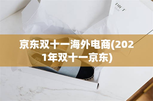 京东双十一海外电商(2021年双十一京东)