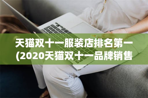 天猫双十一服装店排名第一(2020天猫双十一品牌销售排行)