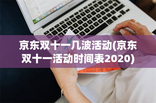 京东双十一几波活动(京东双十一活动时间表2020)