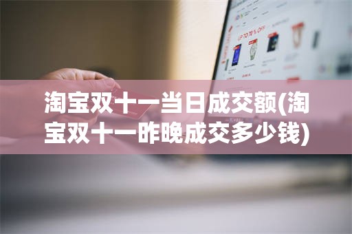 淘宝双十一当日成交额(淘宝双十一昨晚成交多少钱)