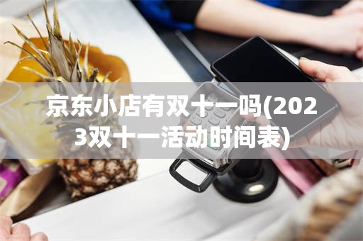 京东小店有双十一吗(2023双十一活动时间表)