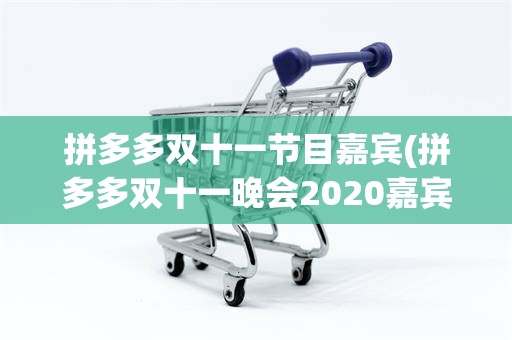 拼多多双十一节目嘉宾(拼多多双十一晚会2020嘉宾)