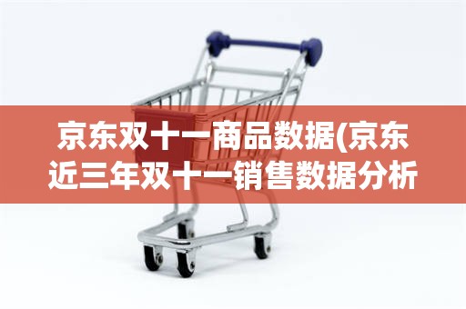 京东双十一商品数据(京东近三年双十一销售数据分析)