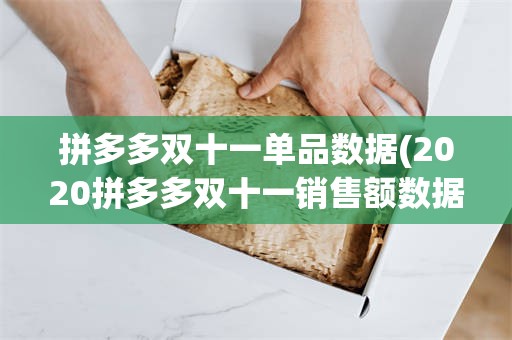 拼多多双十一单品数据(2020拼多多双十一销售额数据)