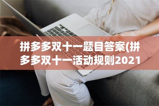 拼多多双十一题目答案(拼多多双十一活动规则2021)