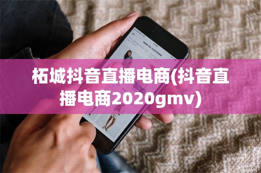 柘城抖音直播电商(抖音直播电商2020gmv)