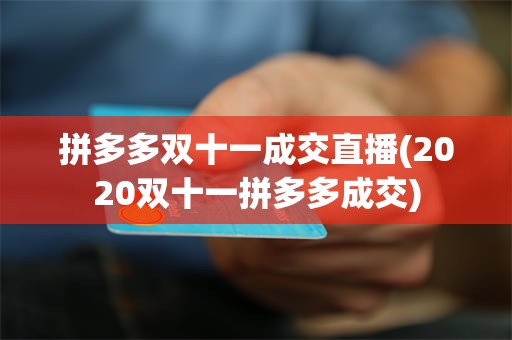 拼多多双十一成交直播(2020双十一拼多多成交)