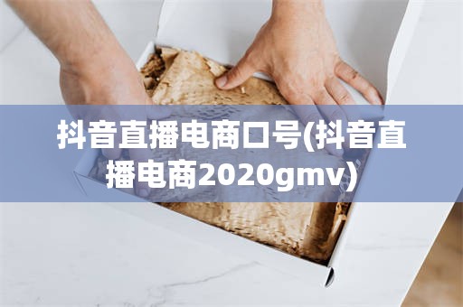 抖音直播电商口号(抖音直播电商2020gmv)