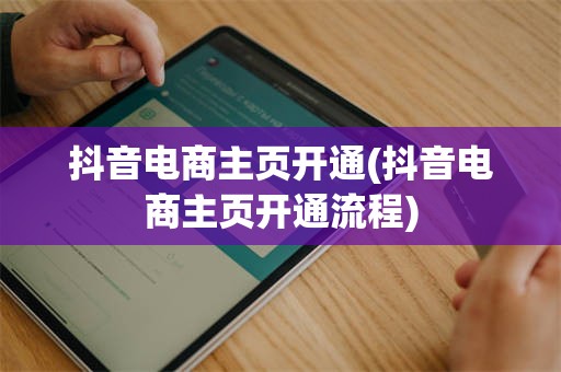 抖音电商主页开通(抖音电商主页开通流程)