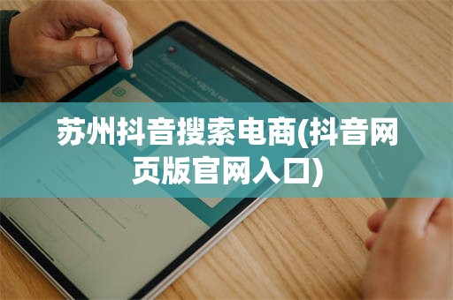 苏州抖音搜索电商(抖音网页版官网入口)