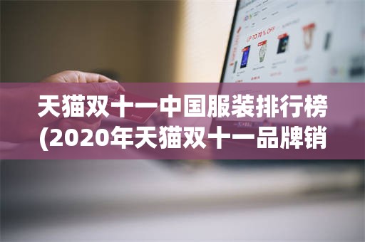 天猫双十一中国服装排行榜(2020年天猫双十一品牌销售排行)