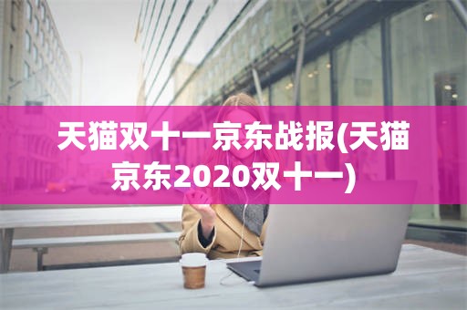 天猫双十一京东战报(天猫京东2020双十一)