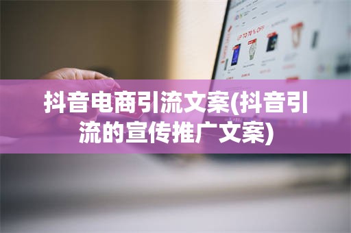 抖音电商引流文案(抖音引流的宣传推广文案)