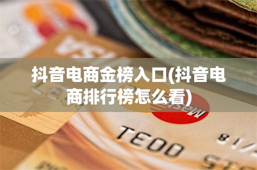 抖音电商金榜入口(抖音电商排行榜怎么看)