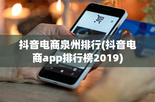 抖音电商泉州排行(抖音电商app排行榜2019)