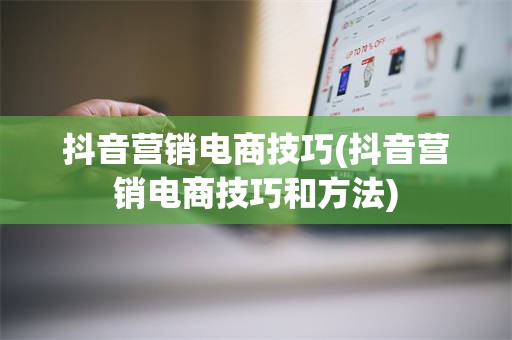 抖音营销电商技巧(抖音营销电商技巧和方法)