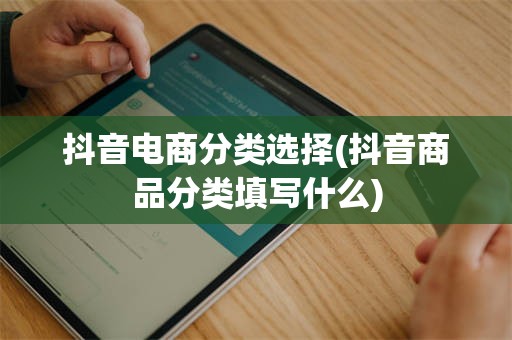 抖音电商分类选择(抖音商品分类填写什么)