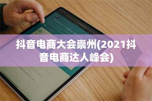 抖音电商大会崇州(2021抖音电商达人峰会)