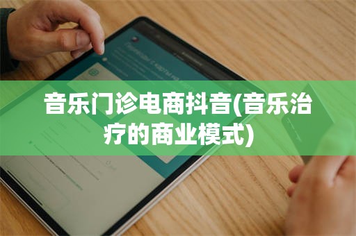 音乐门诊电商抖音(音乐治疗的商业模式)