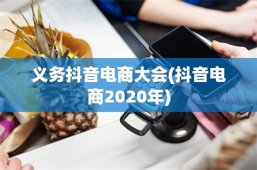 义务抖音电商大会(抖音电商2020年)