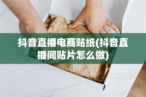 抖音直播电商贴纸(抖音直播间贴片怎么做)