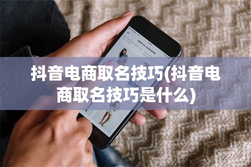 抖音电商取名技巧(抖音电商取名技巧是什么)