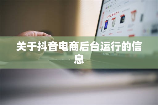 关于抖音电商后台运行的信息