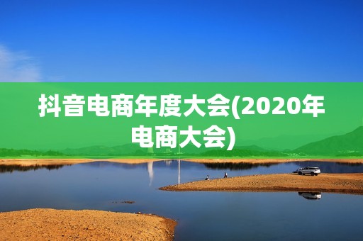 抖音电商年度大会(2020年电商大会)