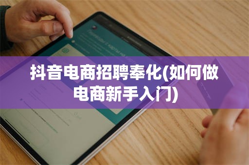 抖音电商招聘奉化(如何做电商新手入门)